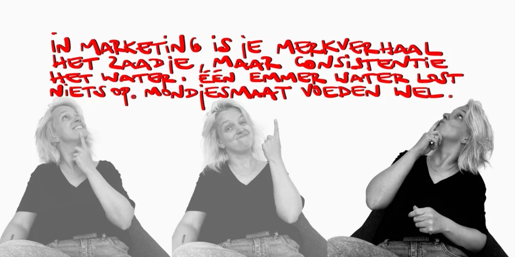 In marketing is je merkverhaal het zaadje, maar consistentie het water. Eén emmer water lost niets op; mondjesmaat voeden, dat is waar de magie ontstaat.